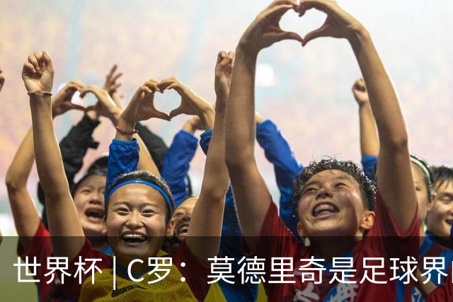世界杯 | C罗：莫德里奇是足球界的传奇