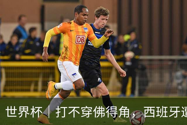 世界杯｜打不穿佛得角，西班牙遭遇“系统局”?