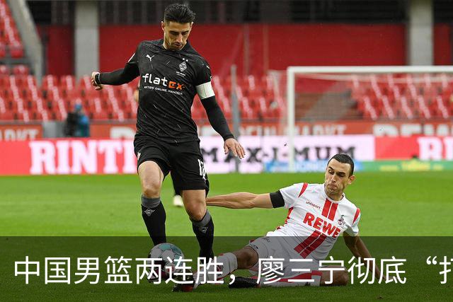 中国男篮两连胜，廖三宁彻底“打疯”，险胜背后诞生3个不可思议