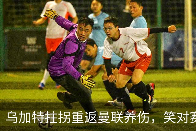 乌加特拄拐重返曼联养伤，笑对赛季报销！中场小妖或120万加盟卡里克旧主