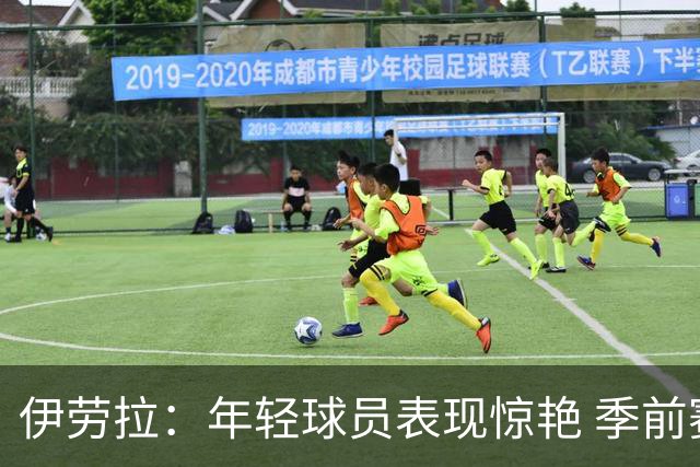 伊劳拉：年轻球员表现惊艳 季前赛教练团队对我帮助很大