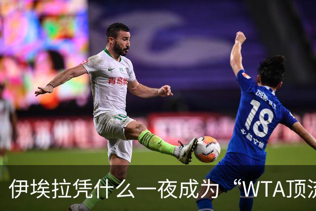 伊埃拉凭什么一夜成为“WTA顶流”、扛把子？郑钦文差在哪里？