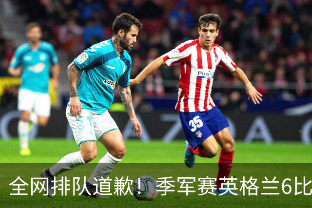 全网排队道歉！季军赛英格兰6比4力克法国，图赫尔用胜利击碎质疑
