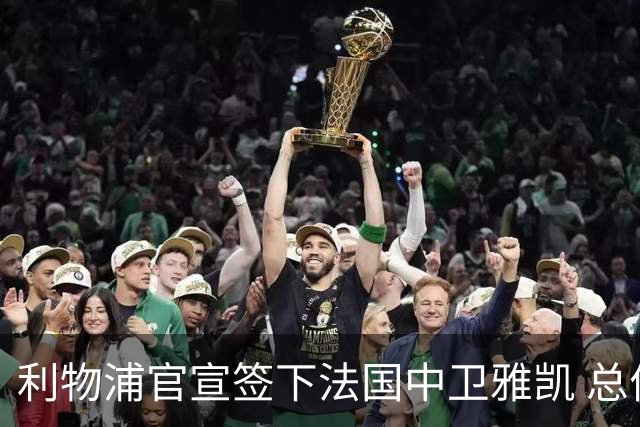 利物浦官宣签下法国中卫雅凯 总价6000万镑签约5+1年