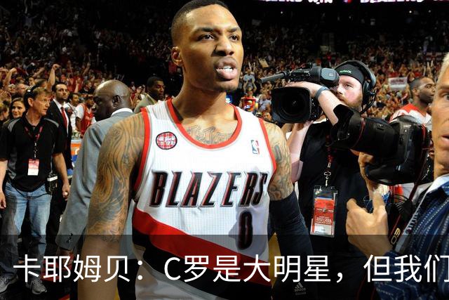卡耶姆贝：C罗是大明星，但我们不在乎面前的对手是谁