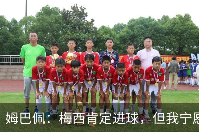姆巴佩：梅西肯定进球，但我宁愿用历史射手王换决赛席位