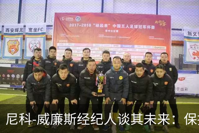 尼科-威廉斯经纪人谈其未来：保持冷静，该来的自然会来