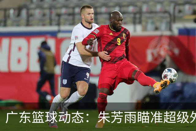 广东篮球动态：朱芳雨瞄准超级外援，杜润旺报价及徐杰征战德鲁联赛