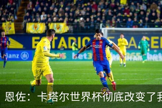 恩佐：卡塔尔世界杯彻底改变了我的足球生涯，本届目标赢得奖杯