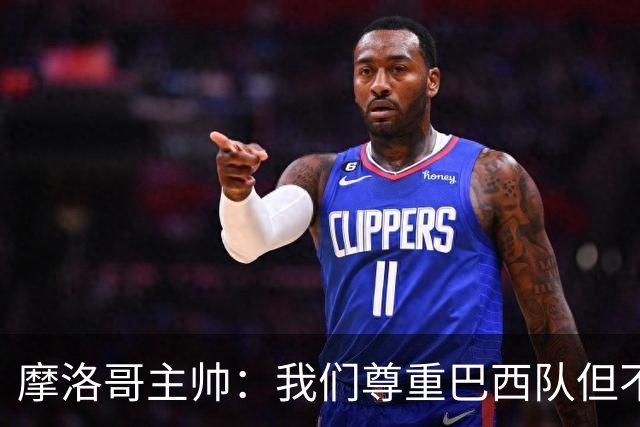 摩洛哥主帅：我们尊重巴西队但不应畏惧，首战将检验球队的水平