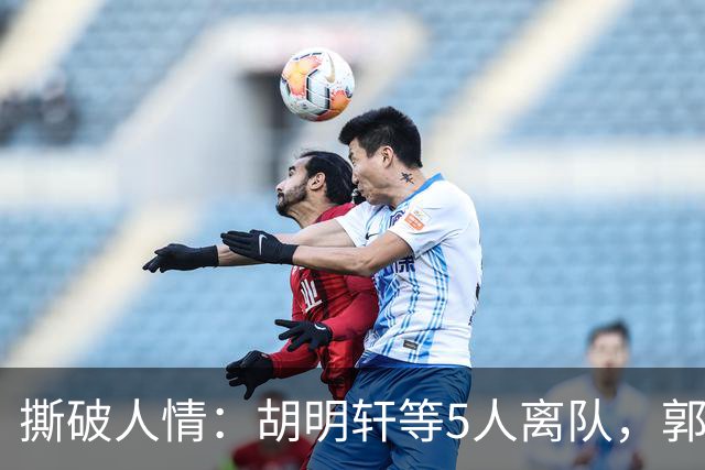 撕破人情：胡明轩等5人离队，郭士强这场“生死考”不讲半点情面