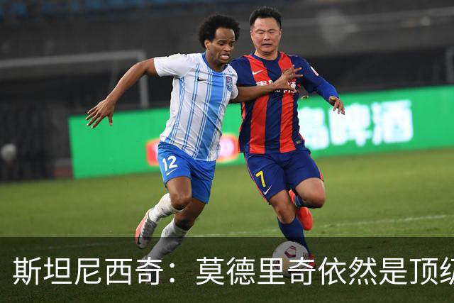 斯坦尼西奇：莫德里奇依然是顶级球员 团结是我们最重要的特质