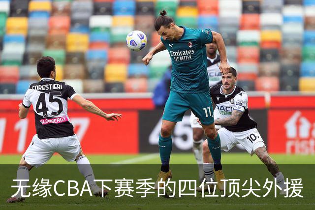 无缘CBA下赛季的四位顶尖外援
