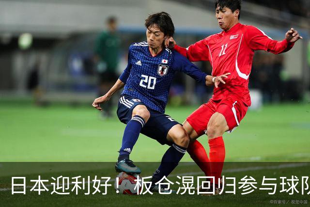 日本迎利好！板仓滉回归参与球队合练 久保建英首次归队