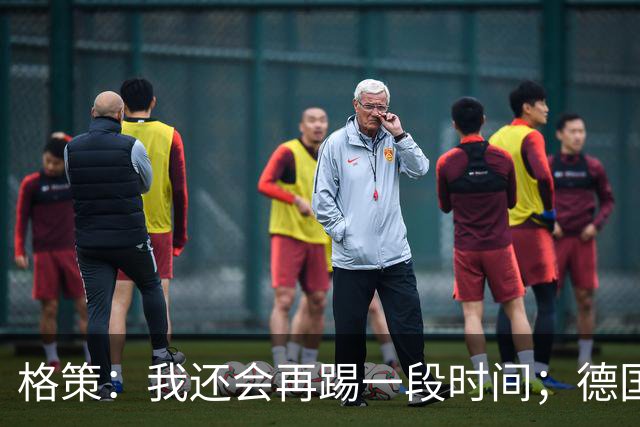 格策：我还会再踢一段时间；德国队在世界杯没人能挺身而出