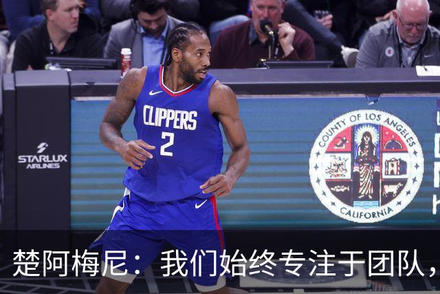 楚阿梅尼：我们始终专注于团队，并不真正关注外界发生的事情