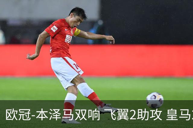 欧冠-本泽马双响 飞翼2助攻 皇马2-1双杀矿工领跑