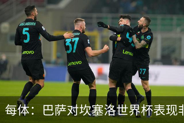 每体：巴萨对坎塞洛世界杯表现非常满意，留下他的信念更加坚定
