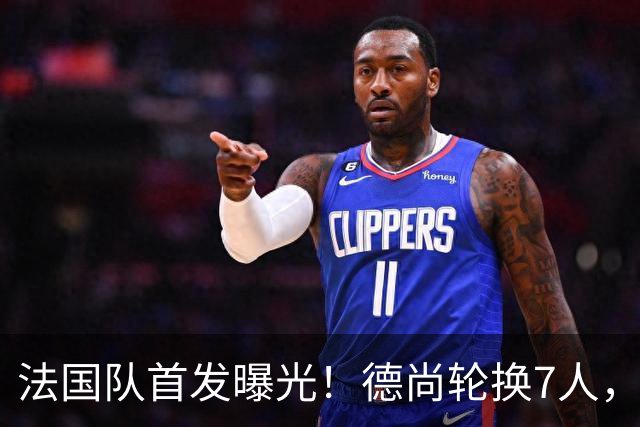 法国队首发曝光！德尚轮换7人，姆巴佩冲击金靴，登贝莱替补