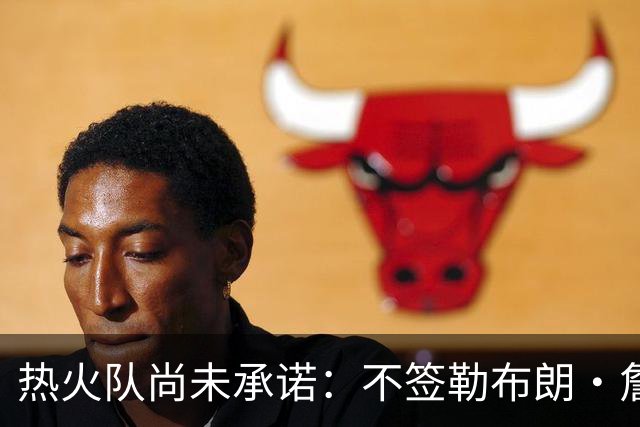 热火队尚未承诺：不签勒布朗·詹姆斯，就签德玛尔·德罗赞