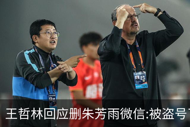 王哲林回应删朱芳雨微信:被盗号了删了几百好友 朱总太忙吃宵夜也不带我
