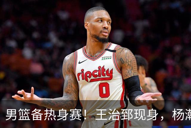 男篮备热身赛！王治郅现身，杨瀚森未一起，澳大利亚实力不佳！