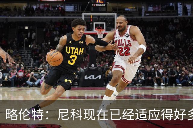略伦特：尼科现在已经适应得好多了，我和亚马尔正在逐渐相互了解