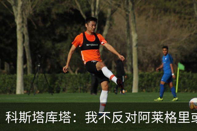 科斯塔库塔：我不反对阿莱格里或穆里尼奥，但厌倦观看他们的比赛