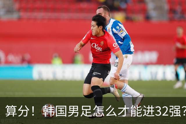 算分！韩国男足怎么才能进32强？得同时满足3个条件，韩媒很担忧