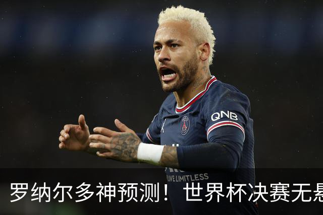 罗纳尔多神预测！世界杯决赛无悬念！西班牙全程碾压阿根廷