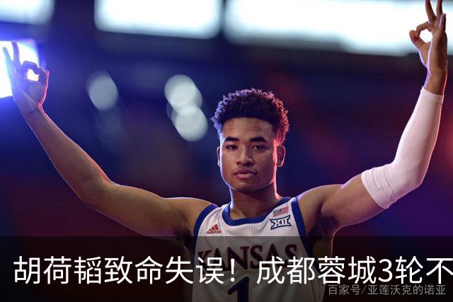 胡荷韬致命失误！成都蓉城3轮不胜，中超焦点战：裁判引疯狂吐槽