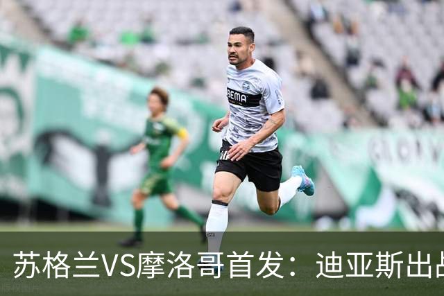 苏格兰VS摩洛哥首发：迪亚斯出战 塞巴里搭档布阿迪
