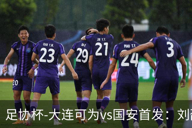 足协杯-大连可为vs国安首发：刘邵子洋首秀张玉宁先发 国安全华班
