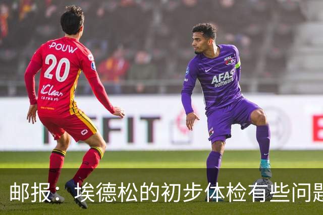 邮报：埃德松的初步体检有些问题，但曼联否认交易可能告吹的传闻