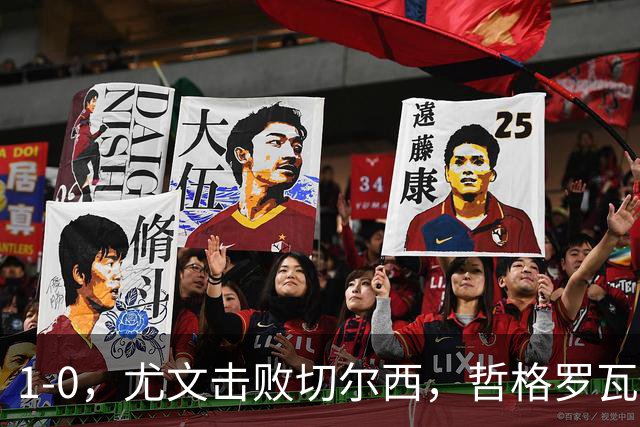 1-0，尤文击败切尔西，哲格罗瓦精彩破门，伊尔迪兹送助攻