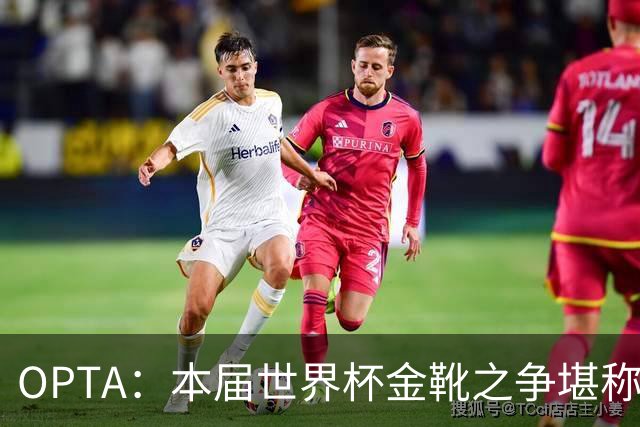 OPTA：本届世界杯金靴之争堪称历史最精彩，所有顶尖射手齐齐发力